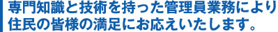 専門知識と技術を持った管理員業務により住民の皆様の満足にお応えいたします。