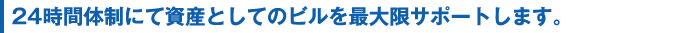 24時間体制にて資産としてのビルを最大限サポートします。